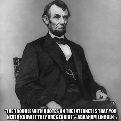 The trouble with quotes on the internet.. - Abraham Lincoln